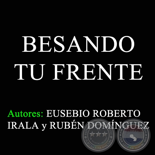 BESANDO TU FRENTE -  Autores: EUSEBIO ROBERTO IRALA y RUBÉN DOMÍNGUEZ